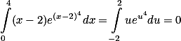 \int\limits_{0}^{4}(x-2)e^{(x-2)^4}dx = \int\limits_{-2}^{2}ue^{u^4}du = 0